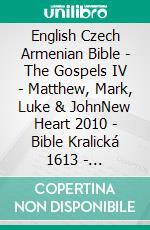 English Czech Armenian Bible - The Gospels IV - Matthew, Mark, Luke & JohnNew Heart 2010 - Bible Kralická 1613 - ???????????? 1910. E-book. Formato EPUB ebook