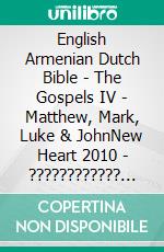 English Armenian Dutch Bible - The Gospels IV - Matthew, Mark, Luke & JohnNew Heart 2010 - ???????????? 1910 - Lutherse Vertaling 1648. E-book. Formato EPUB ebook