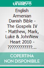 English Armenian Danish Bible - The Gospels IV - Matthew, Mark, Luke & JohnNew Heart 2010 - ???????????? 1910 - Dansk 1871. E-book. Formato EPUB ebook di Truthbetold Ministry