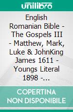 English Romanian Bible - The Gospels III - Matthew, Mark, Luke & JohnKing James 1611 - Youngs Literal 1898 - Cornilescu 1921. E-book. Formato EPUB ebook