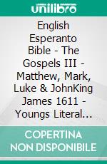 English Esperanto Bible - The Gospels III - Matthew, Mark, Luke & JohnKing James 1611 - Youngs Literal 1898 - La Sankta Biblio 1926. E-book. Formato EPUB ebook