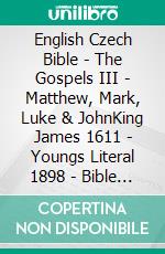 English Czech Bible - The Gospels III - Matthew, Mark, Luke & JohnKing James 1611 - Youngs Literal 1898 - Bible Kralická 1613. E-book. Formato EPUB ebook di Truthbetold Ministry