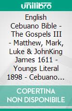 English Cebuano Bible - The Gospels III - Matthew, Mark, Luke & JohnKing James 1611 - Youngs Literal 1898 - Cebuano Ang Biblia, Bugna Version 1917. E-book. Formato EPUB ebook