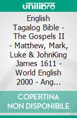 English Tagalog Bible - The Gospels II - Matthew, Mark, Luke & JohnKing James 1611 - World English 2000 - Ang Biblia 1905. E-book. Formato EPUB ebook di Truthbetold Ministry
