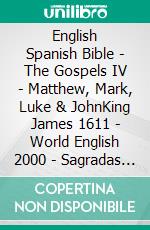 English Spanish Bible - The Gospels IV - Matthew, Mark, Luke & JohnKing James 1611 - World English 2000 - Sagradas Escrituras 1569. E-book. Formato EPUB ebook di Truthbetold Ministry