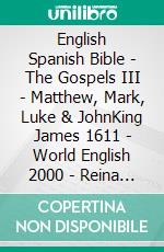 English Spanish Bible - The Gospels III - Matthew, Mark, Luke & JohnKing James 1611 - World English 2000 - Reina Valera 1909. E-book. Formato EPUB ebook