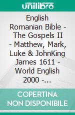 English Romanian Bible - The Gospels II - Matthew, Mark, Luke & JohnKing James 1611 - World English 2000 - Cornilescu 1921. E-book. Formato EPUB ebook