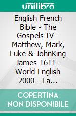 English French Bible - The Gospels IV - Matthew, Mark, Luke & JohnKing James 1611 - World English 2000 - La Sainte 1887. E-book. Formato EPUB ebook