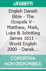 English Danish Bible - The Gospels V - Matthew, Mark, Luke & JohnKing James 1611 - World English 2000 - Dansk 1871. E-book. Formato EPUB ebook