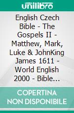 English Czech Bible - The Gospels II - Matthew, Mark, Luke & JohnKing James 1611 - World English 2000 - Bible Kralická 1613. E-book. Formato EPUB ebook