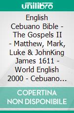 English Cebuano Bible - The Gospels II - Matthew, Mark, Luke & JohnKing James 1611 - World English 2000 - Cebuano Ang Biblia, Bugna Version 1917. E-book. Formato EPUB ebook di Truthbetold Ministry