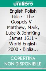 English Polish Bible - The Gospels V - Matthew, Mark, Luke & JohnKing James 1611 - World English 2000 - Biblia Jakuba Wujka 1599. E-book. Formato EPUB ebook di Truthbetold Ministry