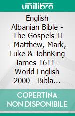 English Albanian Bible - The Gospels II - Matthew, Mark, Luke & JohnKing James 1611 - World English 2000 - Bibla Shqiptare 1884. E-book. Formato EPUB ebook