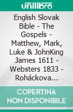 English Slovak Bible - The Gospels - Matthew, Mark, Luke & JohnKing James 1611 - Websters 1833 - Roháckova Biblia 1936. E-book. Formato EPUB ebook