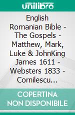 English Romanian Bible - The Gospels - Matthew, Mark, Luke & JohnKing James 1611 - Websters 1833 - Cornilescu 1921. E-book. Formato EPUB ebook