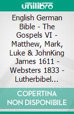 English German Bible - The Gospels VI - Matthew, Mark, Luke & JohnKing James 1611 - Websters 1833 - Lutherbibel 1545. E-book. Formato EPUB ebook