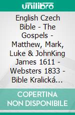 English Czech Bible - The Gospels - Matthew, Mark, Luke & JohnKing James 1611 - Websters 1833 - Bible Kralická 1613. E-book. Formato EPUB ebook