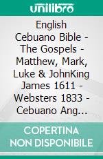 English Cebuano Bible - The Gospels - Matthew, Mark, Luke & JohnKing James 1611 - Websters 1833 - Cebuano Ang Biblia, Bugna Version 1917. E-book. Formato EPUB ebook