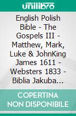 English Polish Bible - The Gospels III - Matthew, Mark, Luke & JohnKing James 1611 - Websters 1833 - Biblia Jakuba Wujka 1599. E-book. Formato EPUB ebook