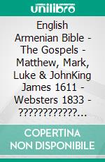 English Armenian Bible - The Gospels - Matthew, Mark, Luke & JohnKing James 1611 - Websters 1833 - ???????????? 1910. E-book. Formato EPUB ebook