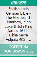 English Latin German Bible - The Gospels III - Matthew, Mark, Luke & JohnKing James 1611 - Biblia Sacra Vulgata 405 - Menge 1926. E-book. Formato EPUB ebook di Truthbetold Ministry