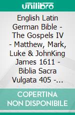 English Latin German Bible - The Gospels IV - Matthew, Mark, Luke & JohnKing James 1611 - Biblia Sacra Vulgata 405 - Lutherbibel 1545. E-book. Formato EPUB ebook