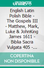 English Latin Polish Bible - The Gospels III - Matthew, Mark, Luke & JohnKing James 1611 - Biblia Sacra Vulgata 405 - Biblia Gdanska 1881. E-book. Formato EPUB ebook