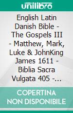 English Latin Danish Bible - The Gospels III - Matthew, Mark, Luke & JohnKing James 1611 - Biblia Sacra Vulgata 405 - Dansk 1931. E-book. Formato EPUB ebook