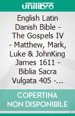 English Latin Danish Bible - The Gospels IV - Matthew, Mark, Luke & JohnKing James 1611 - Biblia Sacra Vulgata 405 - Dansk 1871. E-book. Formato EPUB ebook