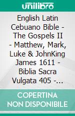 English Latin Cebuano Bible - The Gospels II - Matthew, Mark, Luke & JohnKing James 1611 - Biblia Sacra Vulgata 405 - Cebuano Ang Biblia, Bugna Version 1917. E-book. Formato EPUB ebook