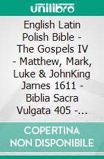 English Latin Polish Bible - The Gospels IV - Matthew, Mark, Luke & JohnKing James 1611 - Biblia Sacra Vulgata 405 - Biblia Jakuba Wujka 1599. E-book. Formato EPUB ebook di Truthbetold Ministry