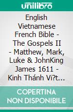 English Vietnamese French Bible - The Gospels II - Matthew, Mark, Luke & JohnKing James 1611 - Kinh Thánh Vi?t Nam 1934 - La Sainte 1887. E-book. Formato EPUB ebook di Truthbetold Ministry