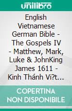 English Vietnamese German Bible - The Gospels IV - Matthew, Mark, Luke & JohnKing James 1611 - Kinh Thánh Vi?t Nam 1934 - Lutherbibel 1545. E-book. Formato EPUB ebook di Truthbetold Ministry