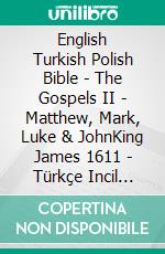 English Turkish Polish Bible - The Gospels II - Matthew, Mark, Luke & JohnKing James 1611 - Türkçe Incil 2001 - Biblia Jakuba Wujka 1599. E-book. Formato EPUB ebook di Truthbetold Ministry