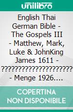 English Thai German Bible - The Gospels III - Matthew, Mark, Luke & JohnKing James 1611 - ????????????????????? - Menge 1926. E-book. Formato EPUB ebook