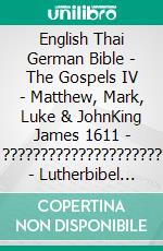 English Thai German Bible - The Gospels IV - Matthew, Mark, Luke & JohnKing James 1611 - ????????????????????? - Lutherbibel 1545. E-book. Formato EPUB ebook