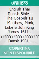 English Thai Danish Bible - The Gospels III - Matthew, Mark, Luke & JohnKing James 1611 - ????????????????????? - Dansk 1931. E-book. Formato EPUB ebook