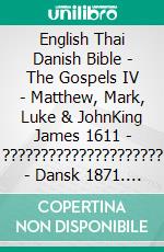 English Thai Danish Bible - The Gospels IV - Matthew, Mark, Luke & JohnKing James 1611 - ????????????????????? - Dansk 1871. E-book. Formato EPUB ebook di Truthbetold Ministry