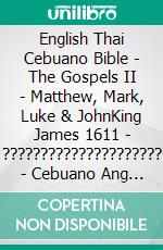 English Thai Cebuano Bible - The Gospels II - Matthew, Mark, Luke & JohnKing James 1611 - ????????????????????? - Cebuano Ang Biblia, Bugna Version 1917. E-book. Formato EPUB ebook