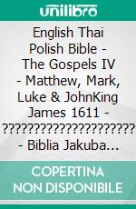 English Thai Polish Bible - The Gospels IV - Matthew, Mark, Luke & JohnKing James 1611 - ????????????????????? - Biblia Jakuba Wujka 1599. E-book. Formato EPUB ebook