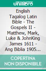 English Tagalog Latin Bible - The Gospels II - Matthew, Mark, Luke & JohnKing James 1611 - Ang Biblia 1905 - Biblia Sacra Vulgata 405. E-book. Formato EPUB ebook di Truthbetold Ministry