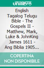 English Tagalog Telugu Bible - The Gospels II - Matthew, Mark, Luke & JohnKing James 1611 - Ang Biblia 1905 - ?????? ?????? 1880. E-book. Formato EPUB ebook