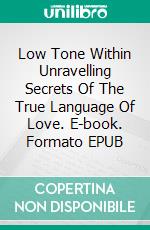 Low Tone Within Unravelling Secrets Of The True Language Of Love. E-book. Formato EPUB ebook