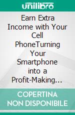 Earn Extra Income with Your Cell PhoneTurning Your Smartphone into a Profit-Making Machine. E-book. Formato EPUB ebook