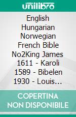 English Hungarian Norwegian French Bible No2King James 1611 - Karoli 1589 - Bibelen 1930 - Louis Segond 1910. E-book. Formato EPUB ebook di Truthbetold Ministry