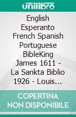 English Esperanto French Spanish Portuguese BibleKing James 1611 - La Sankta Biblio 1926 - Louis Segond 1910 - Reina Valera 1909 - Almeida Recebida 1848. E-book. Formato EPUB ebook di Truthbetold Ministry