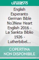 English Esperanto German Bible No3New Heart English 2016 - La Sankta Biblio 1926 - Lutherbibel 1912. E-book. Formato EPUB ebook di Truthbetold Ministry