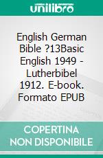 English German Bible ?13Basic English 1949 - Lutherbibel 1912. E-book. Formato EPUB ebook di Truthbetold Ministry