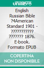 English Russian Bible ?4American Standard 1901 - ??????????? ??????? 1876. E-book. Formato EPUB ebook