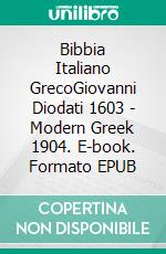 Bibbia Italiano GrecoGiovanni Diodati 1603 - Modern Greek 1904. E-book. Formato EPUB ebook